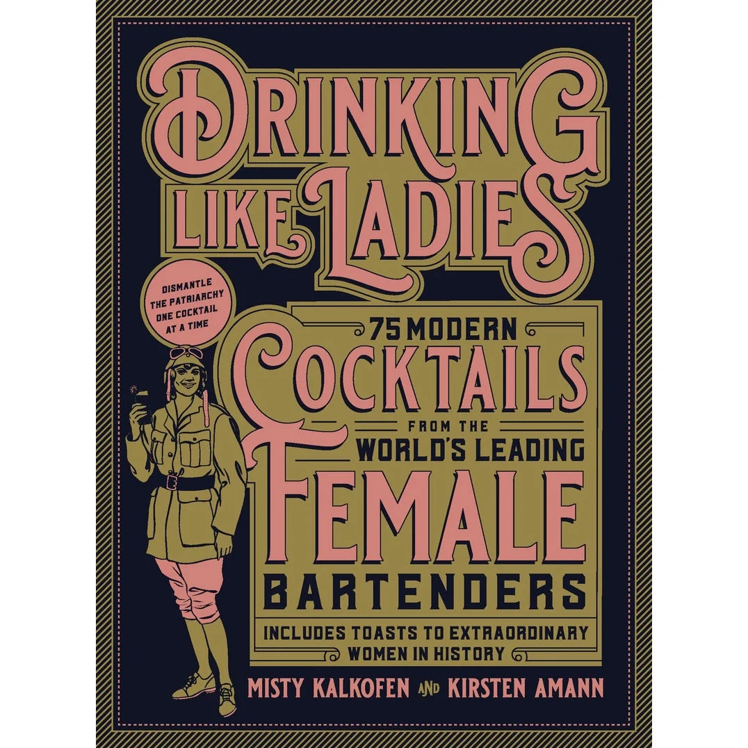 Drinking Like Ladies: 75 Modern Cocktails from the World's Leading Female Bartenders