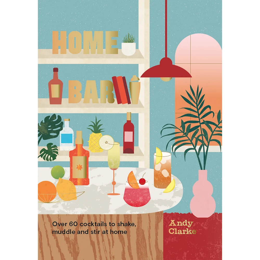 The Home Bar: Over 60 cocktails to shake, muddle and stir at home