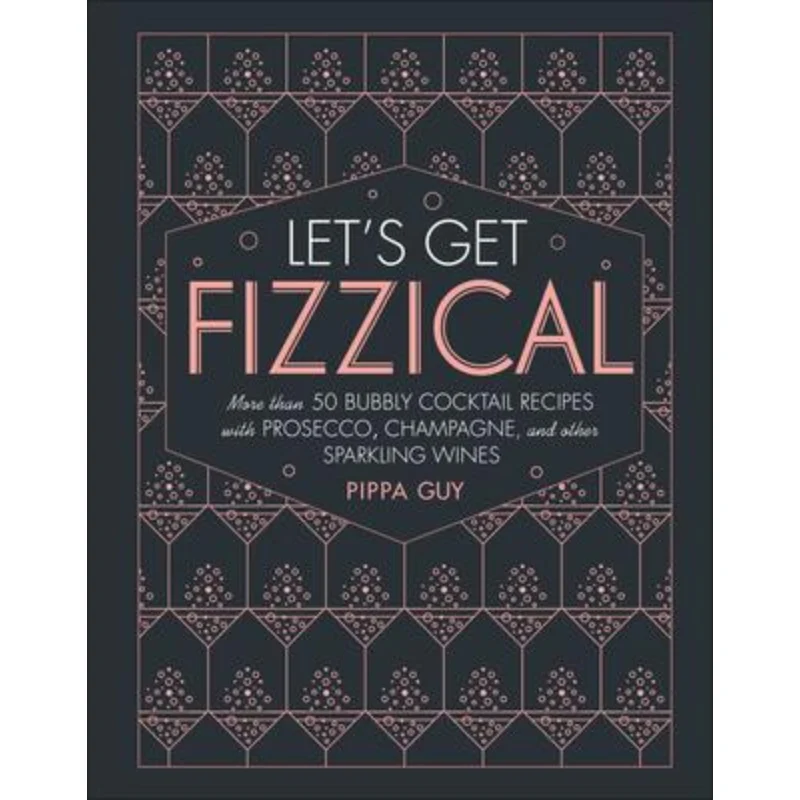 Let's Get Fizzical: More than 50 Bubbly Cocktail Recipes with Prosecco, Champagne, and other Sparkling Wines